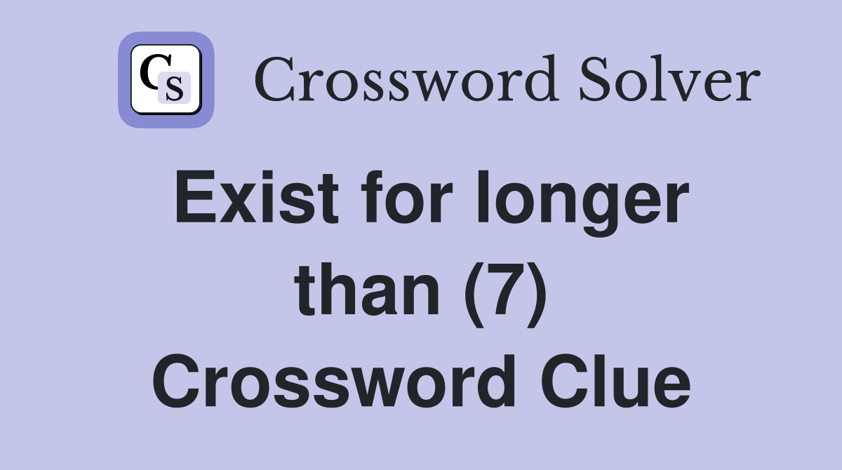Exist for longer than (7) Crossword Clue