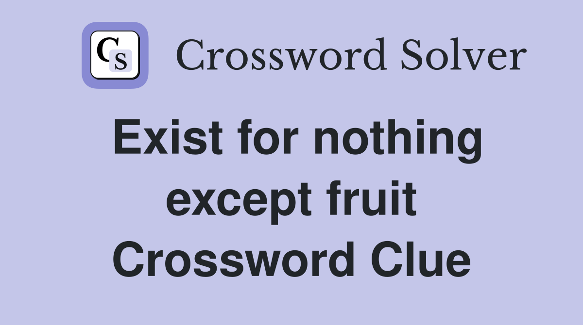 Exist for nothing except fruit Crossword Clue