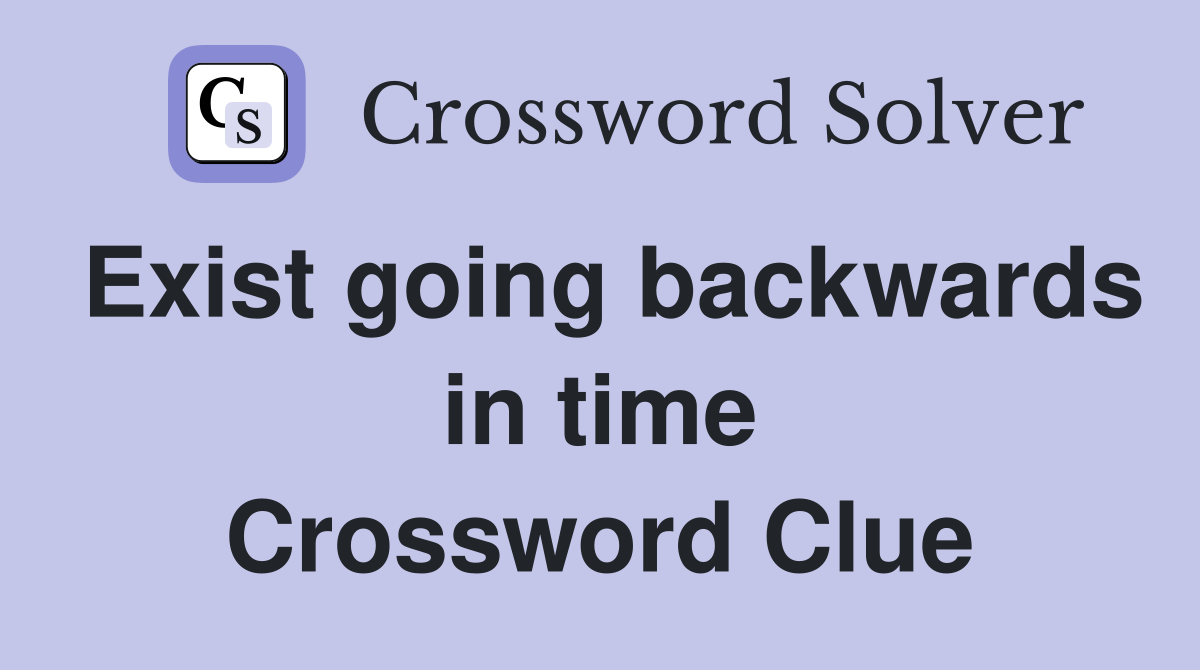 Exist going backwards in time Crossword Clue