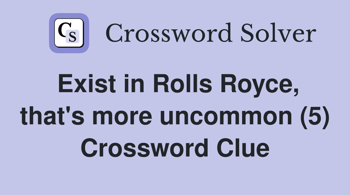 Exist in Rolls Royce, that's more uncommon (5) Crossword Clue