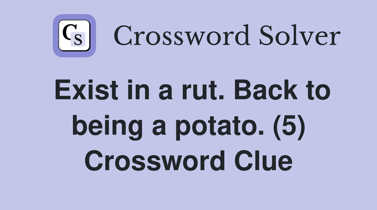 Exist in a rut. Back to being a potato. (5) Crossword Clue