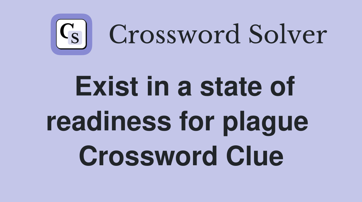 Exist in a state of readiness for plague  Crossword Clue