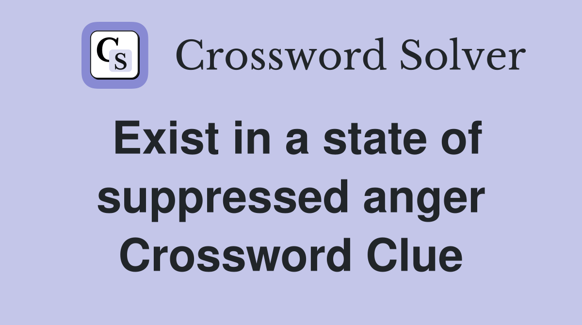 Exist in a state of suppressed anger Crossword Clue