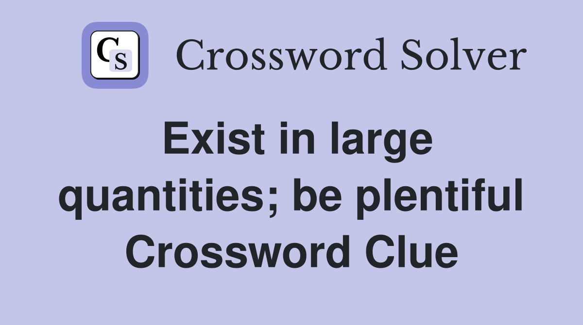 Exist in large quantities; be plentiful Crossword Clue