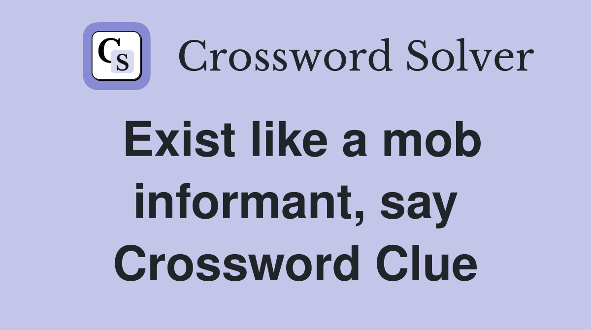 Exist like a mob informant, say Crossword Clue