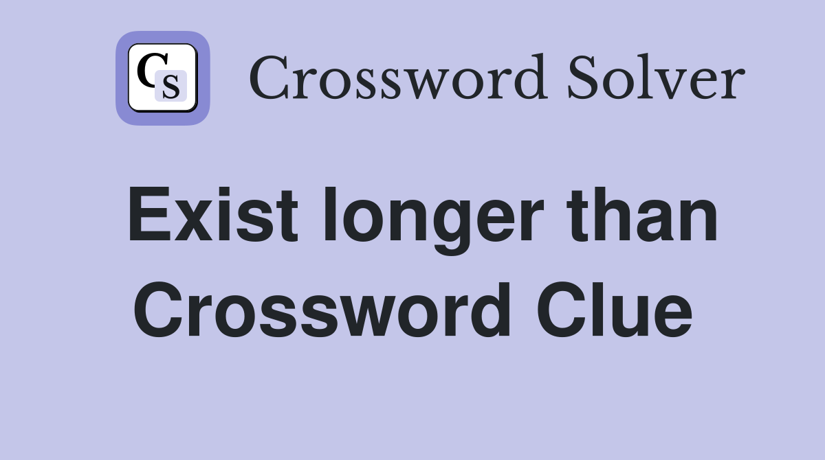 Exist longer than Crossword Clue