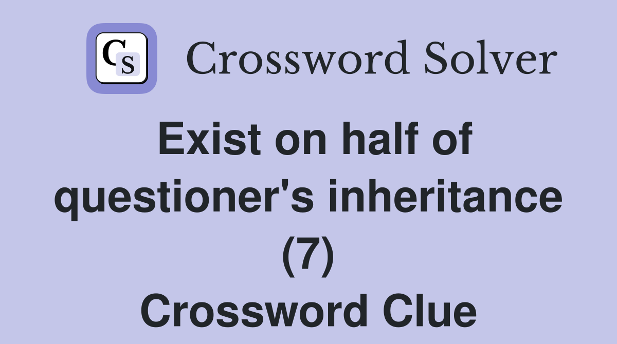 Exist on half of questioner's inheritance (7) Crossword Clue