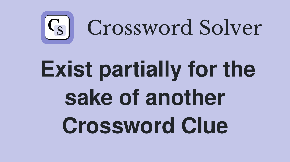 Exist partially for the sake of another Crossword Clue