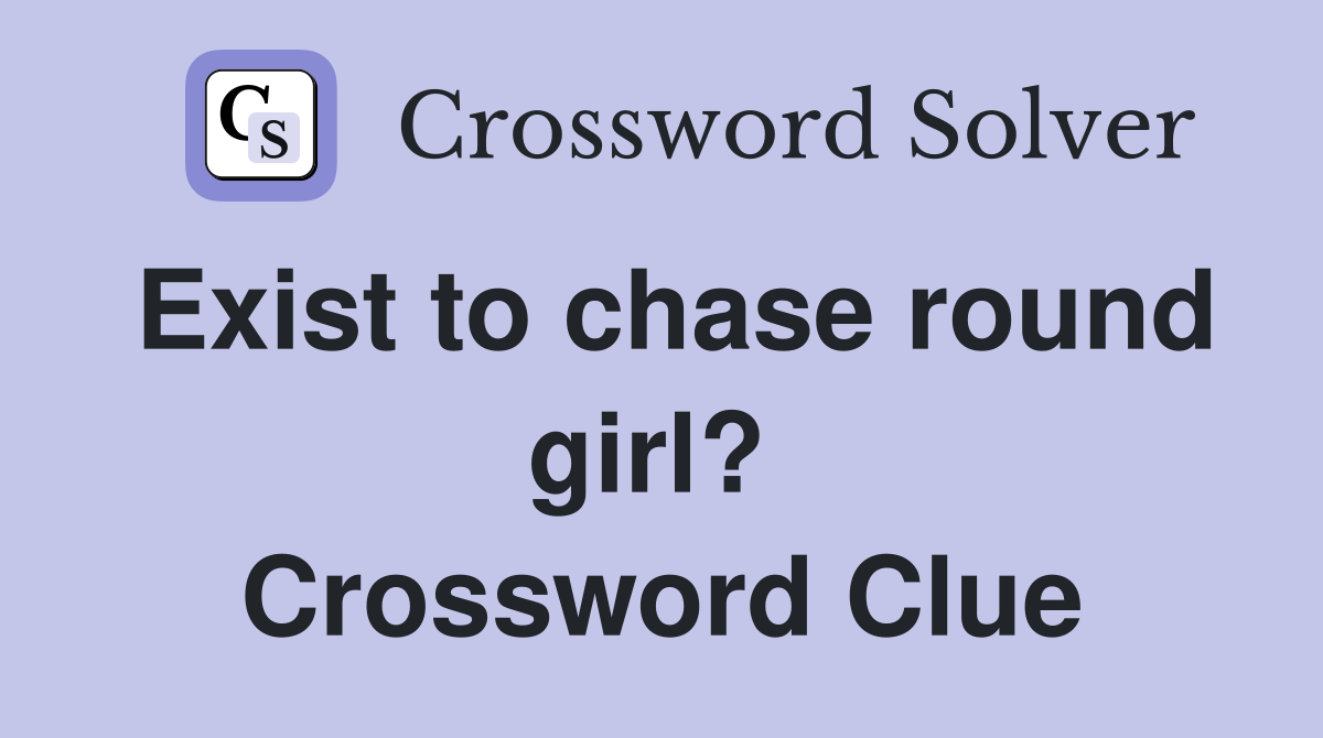 Exist to chase round girl?  Crossword Clue