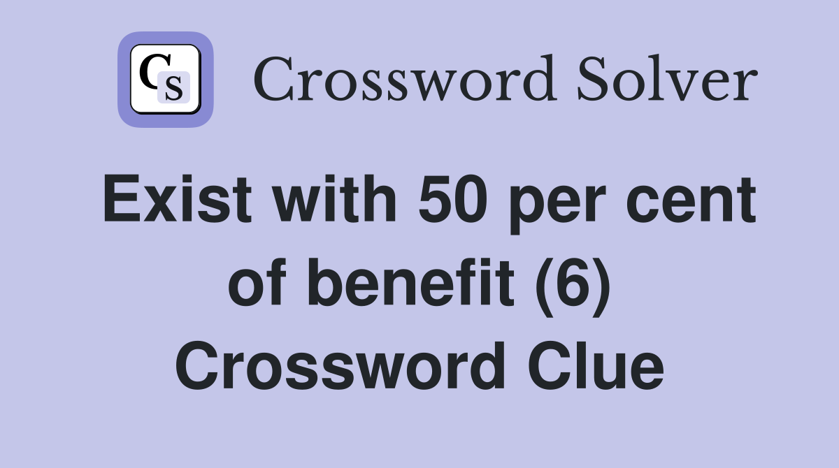 Exist with 50 per cent of benefit (6) Crossword Clue