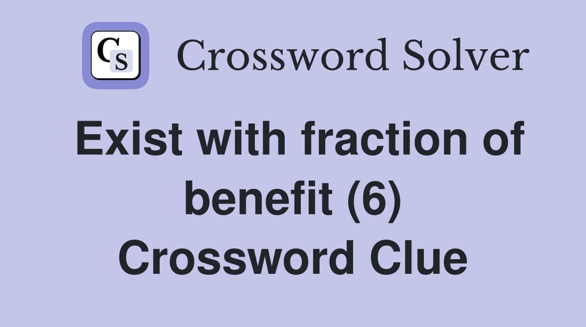 Exist with fraction of benefit (6) Crossword Clue