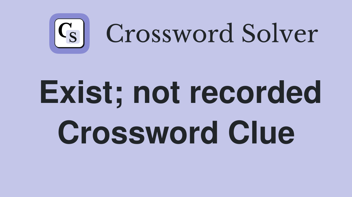 Exist; not recorded Crossword Clue