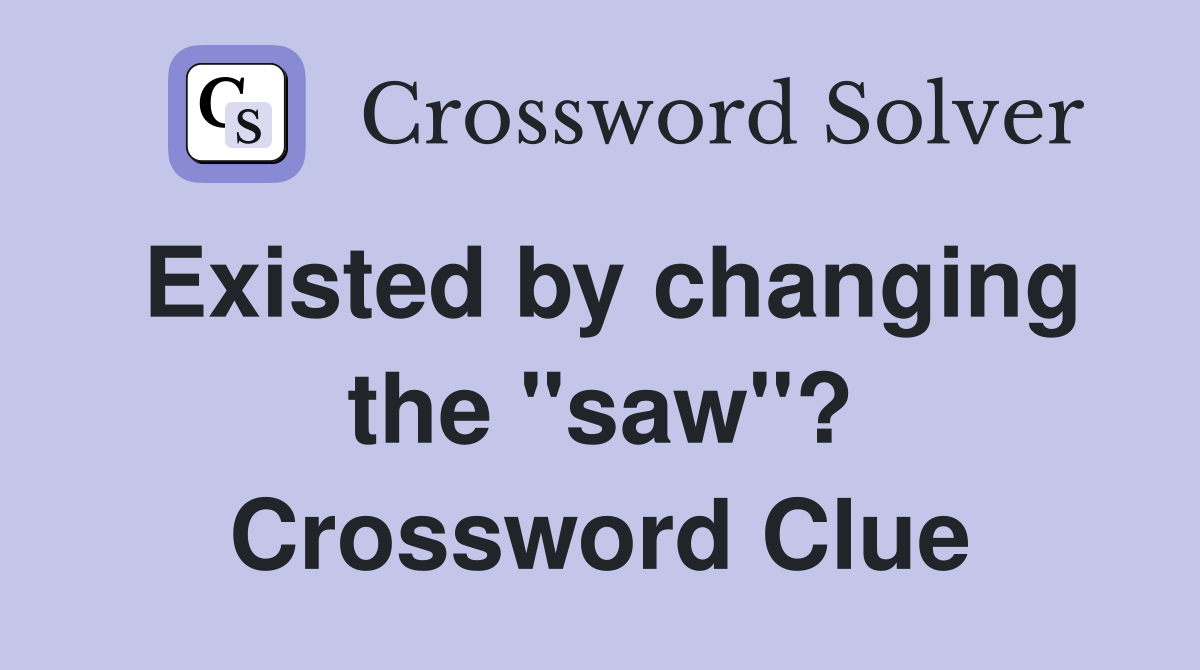 Existed by changing the "saw"? Crossword Clue