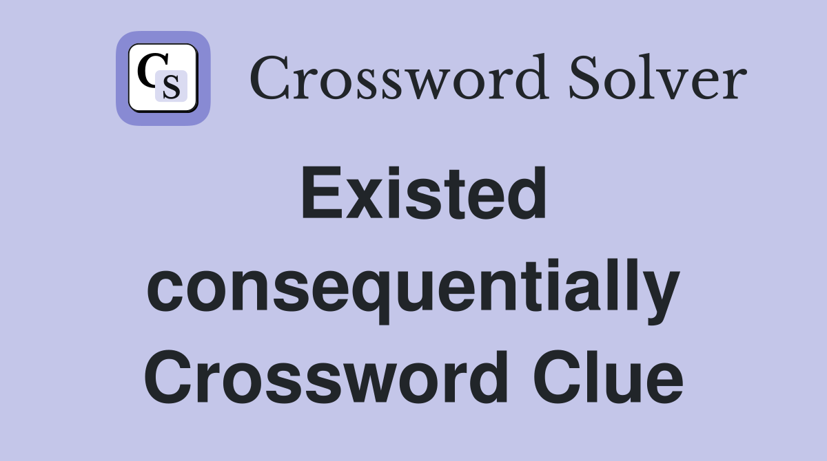 Existed consequentially Crossword Clue