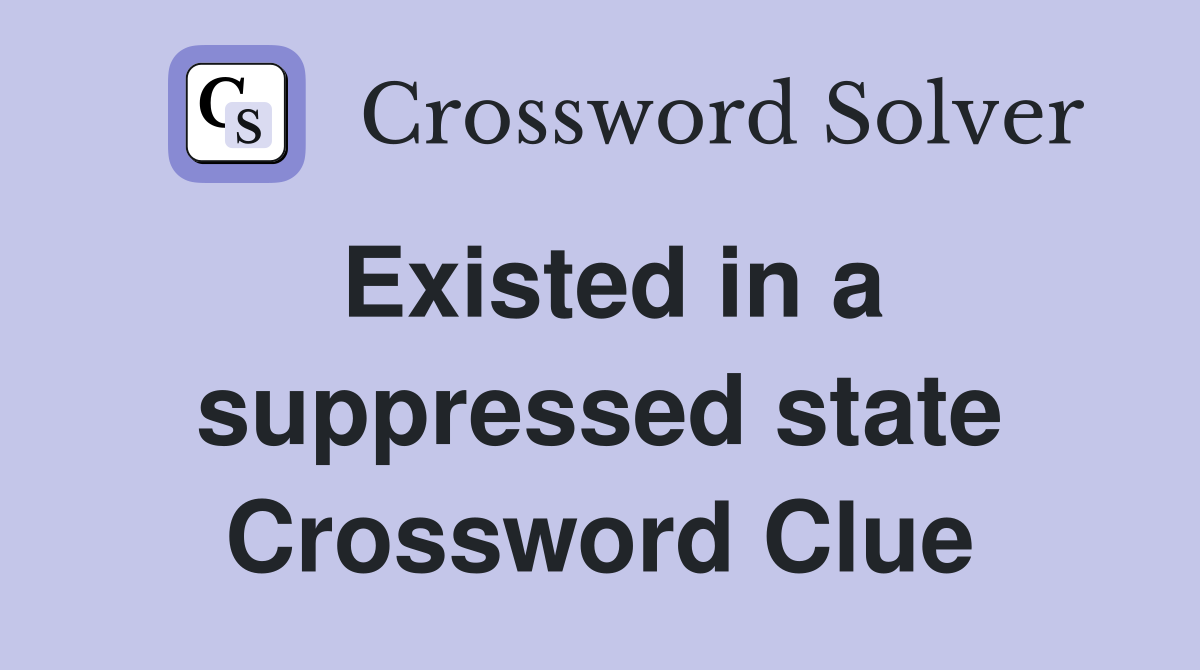 Existed in a suppressed state Crossword Clue