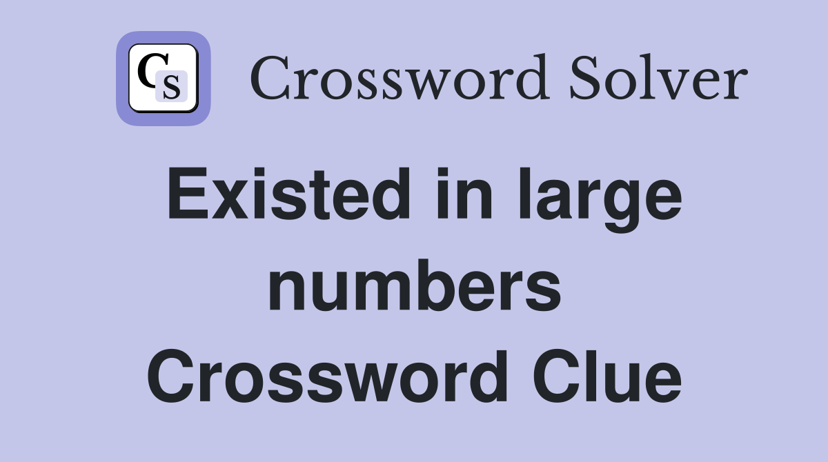 Existed in large numbers Crossword Clue