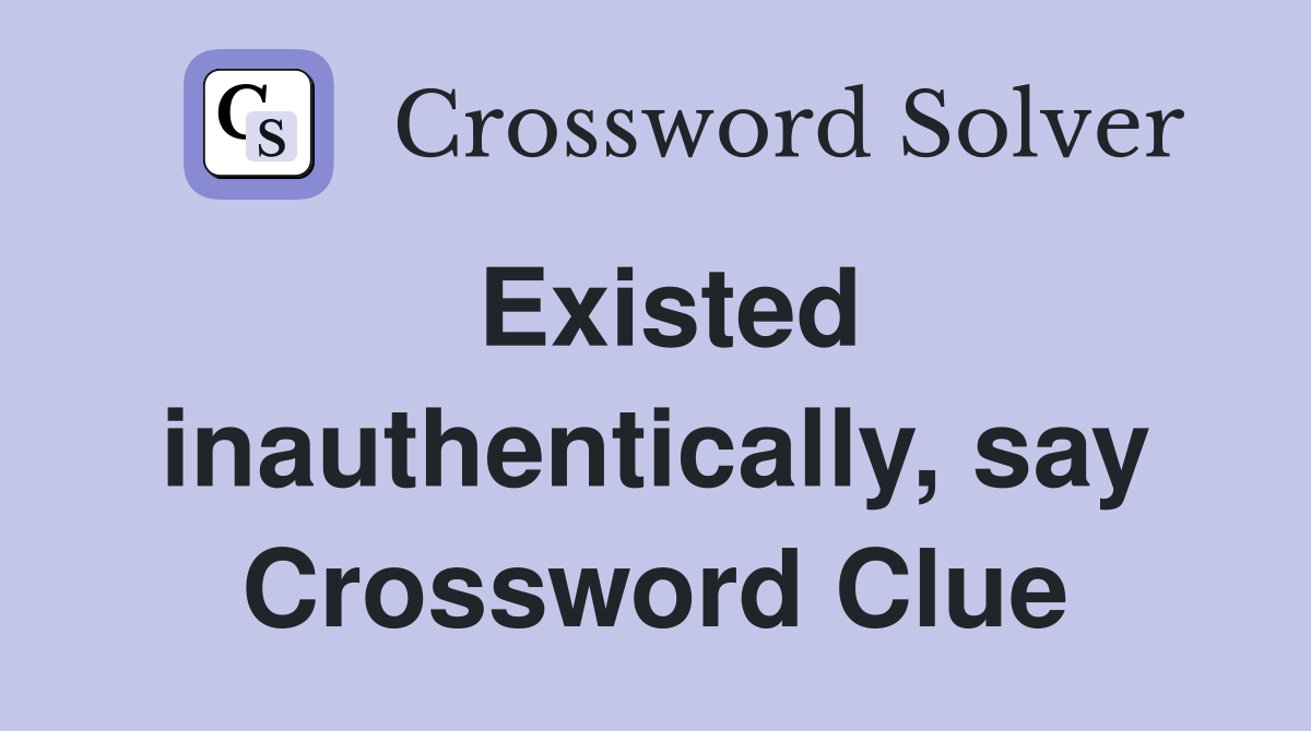 Existed inauthentically, say Crossword Clue