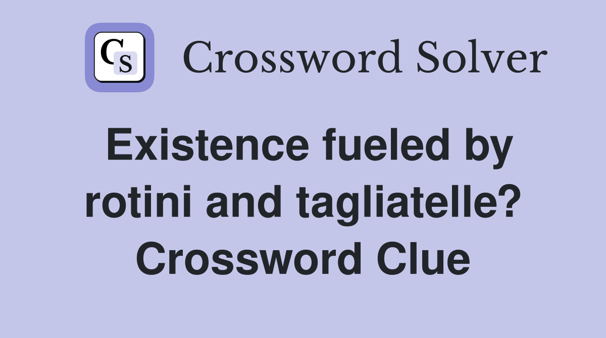 Existence fueled by rotini and tagliatelle? Crossword Clue