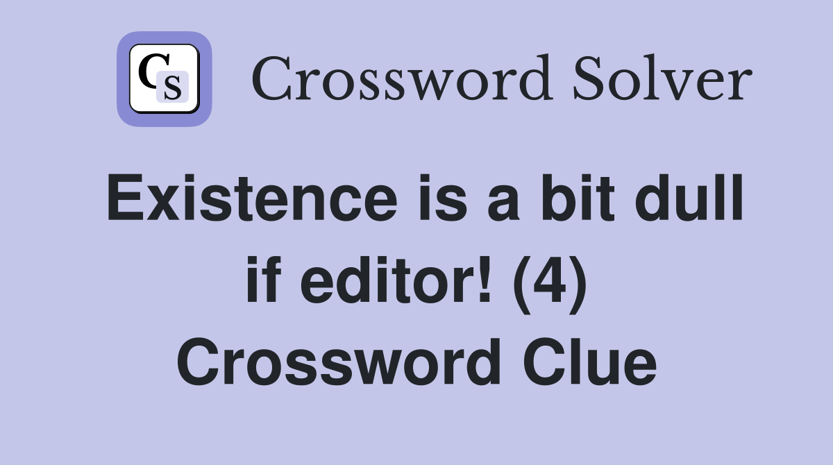 Existence is a bit dull if editor! (4) Crossword Clue