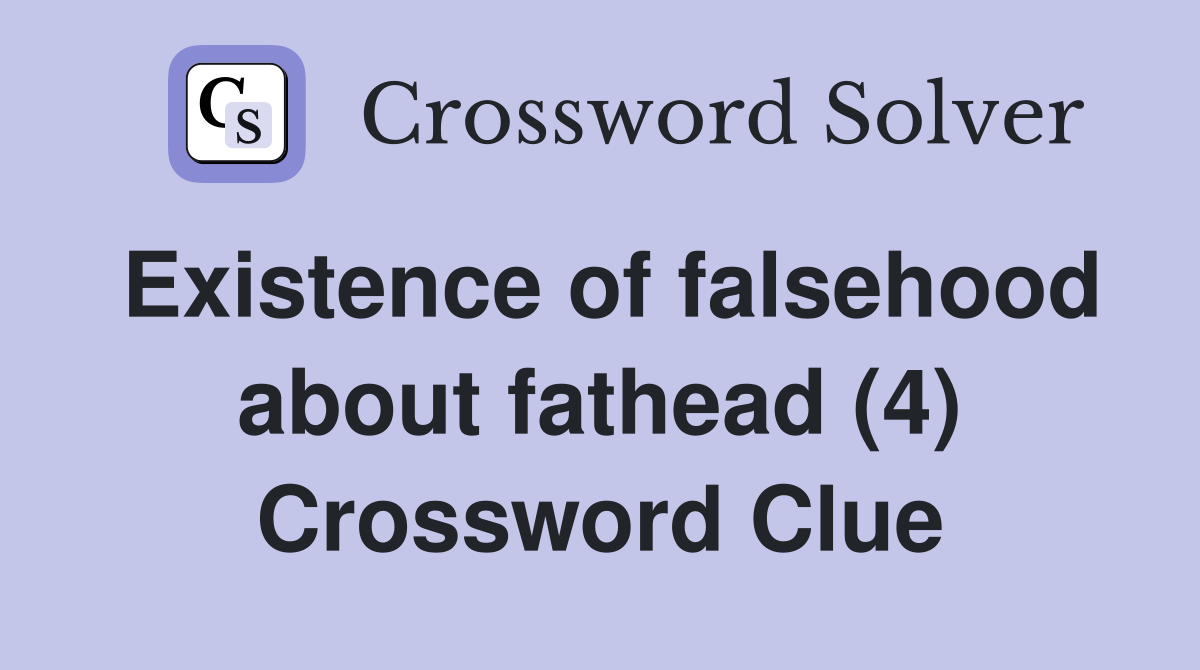 Existence of falsehood about fathead (4) Crossword Clue