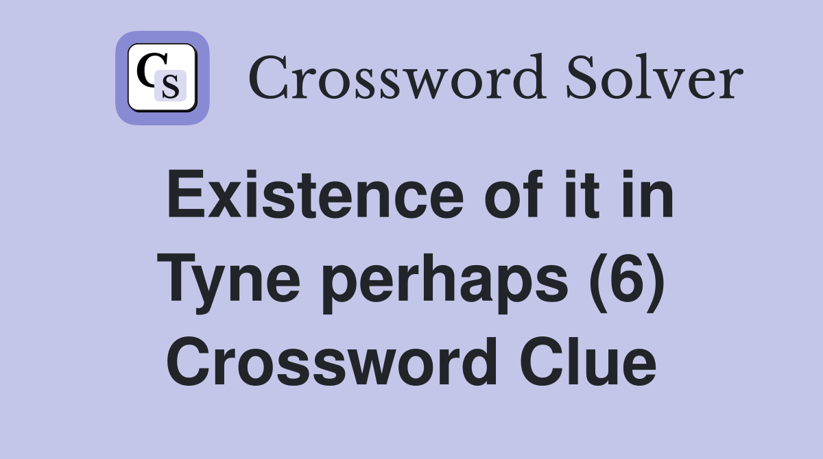 Existence of it in Tyne perhaps (6) Crossword Clue
