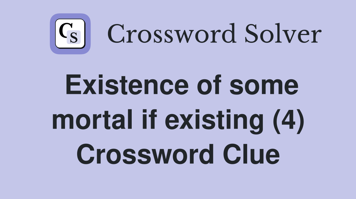 Existence of some mortal if existing (4) Crossword Clue