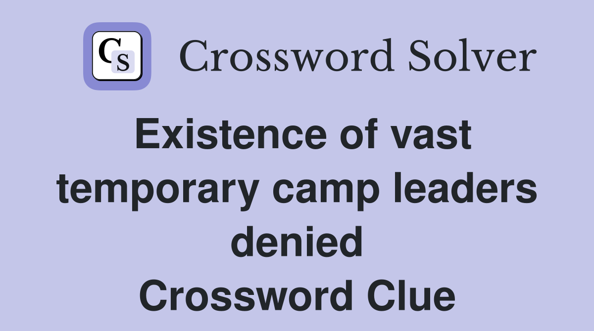 Existence of vast temporary camp leaders denied Crossword Clue