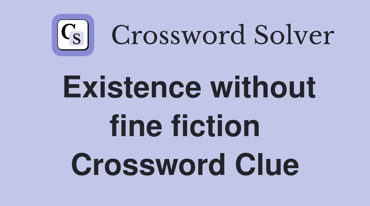 Existence without fine fiction Crossword Clue