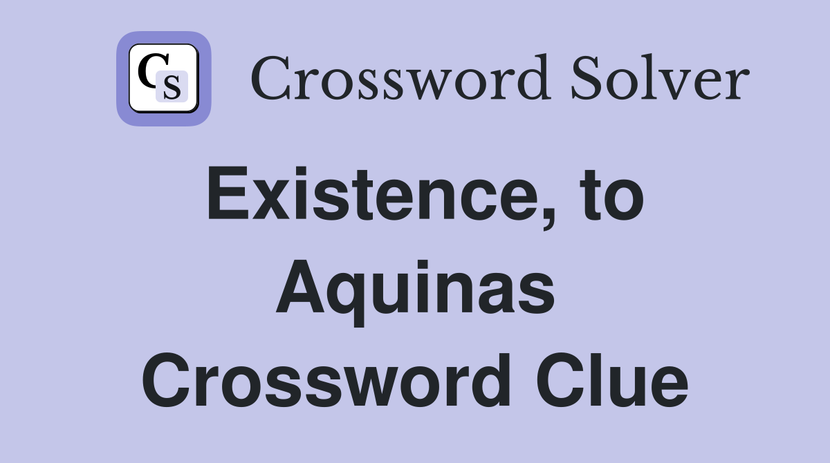 Existence, to Aquinas Crossword Clue