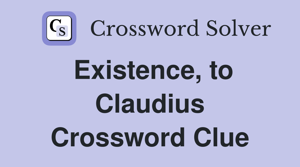 Existence, to Claudius Crossword Clue