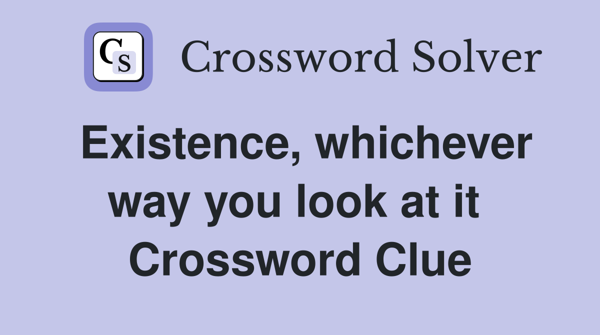 Existence, whichever way you look at it  Crossword Clue