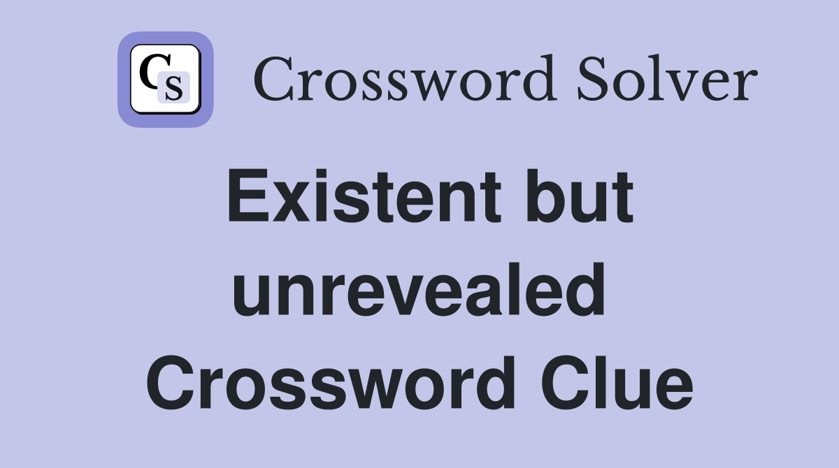 Existent but unrevealed Crossword Clue