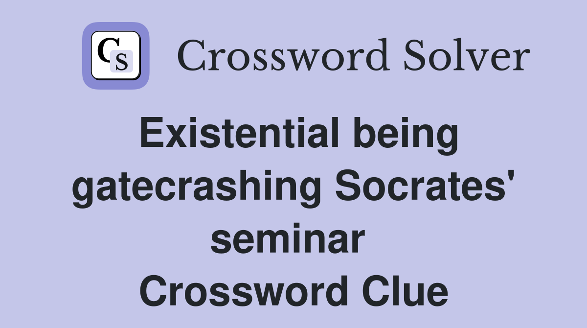 Existential being gatecrashing Socrates' seminar  Crossword Clue
