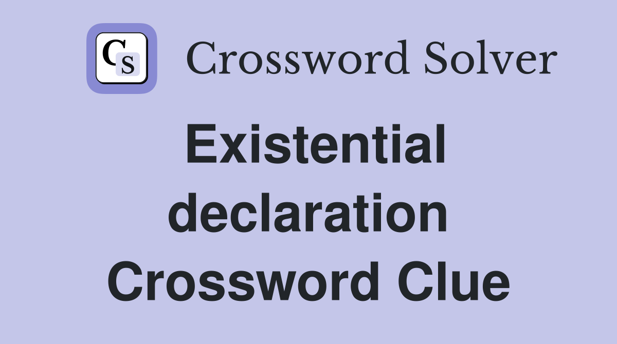 Existential declaration Crossword Clue
