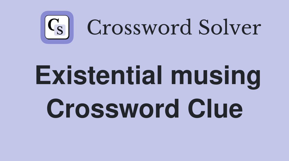 Existential musing Crossword Clue