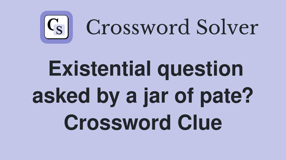 Existential question asked by a jar of pate? Crossword Clue