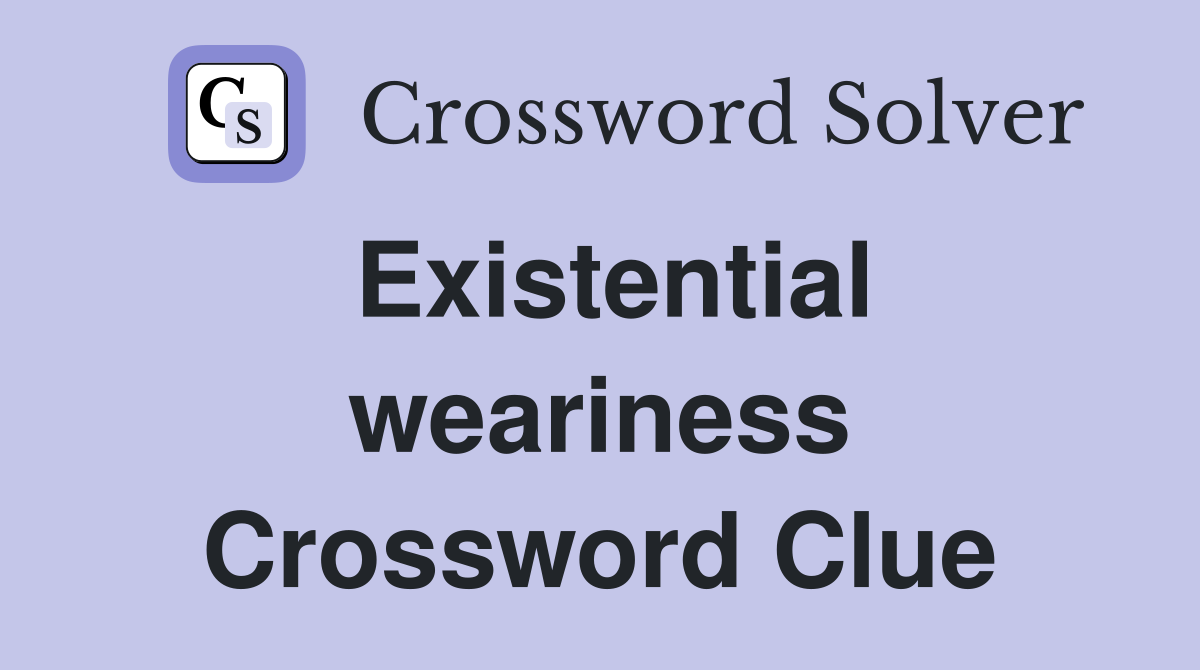 Existential weariness Crossword Clue