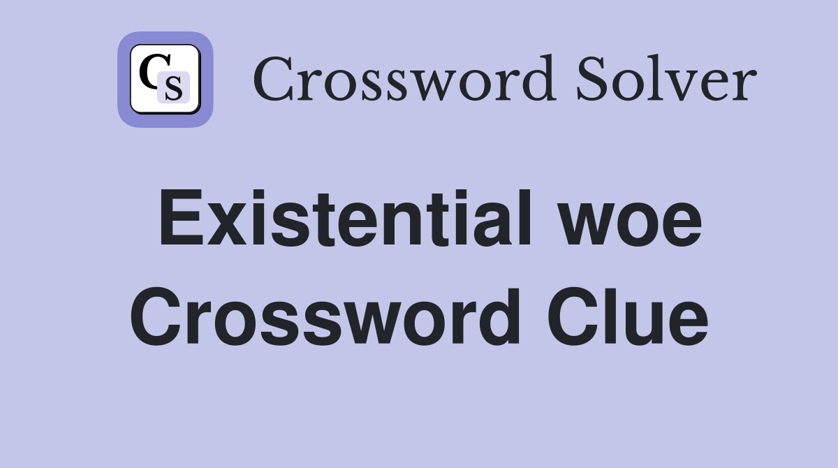 Existential woe Crossword Clue
