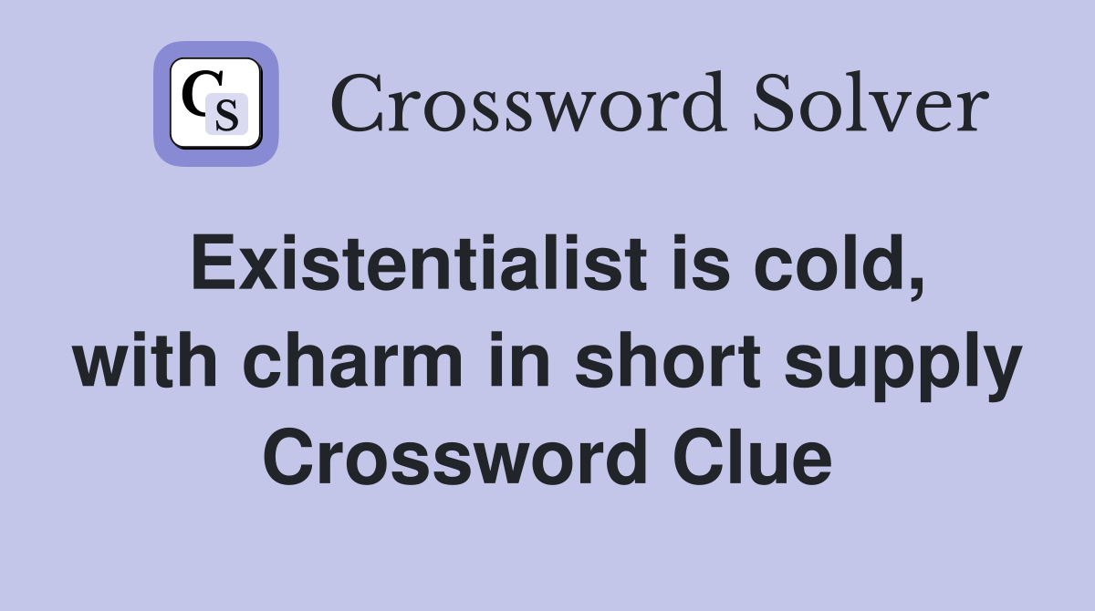 Existentialist is cold, with charm in short supply Crossword Clue