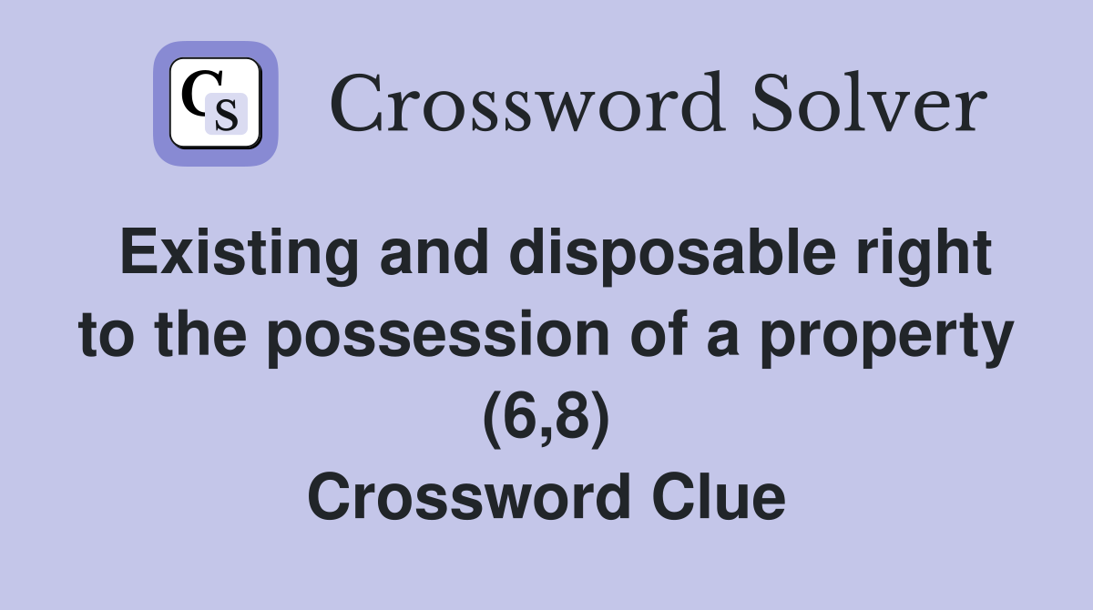 Existing and disposable right to the possession of a property (6,8) Crossword Clue
