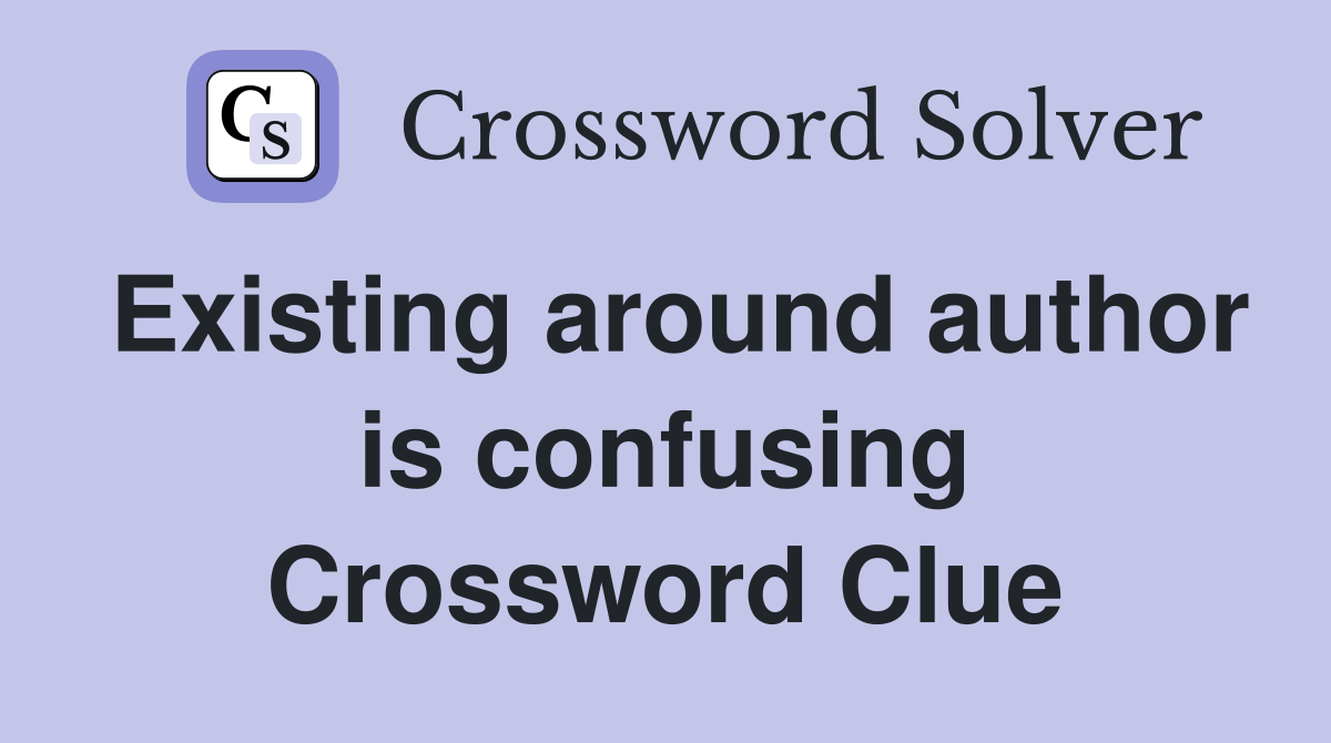 Existing around author is confusing Crossword Clue