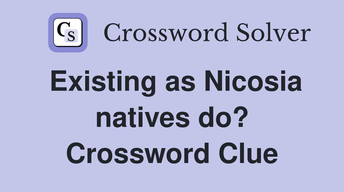 Existing as Nicosia natives do? Crossword Clue