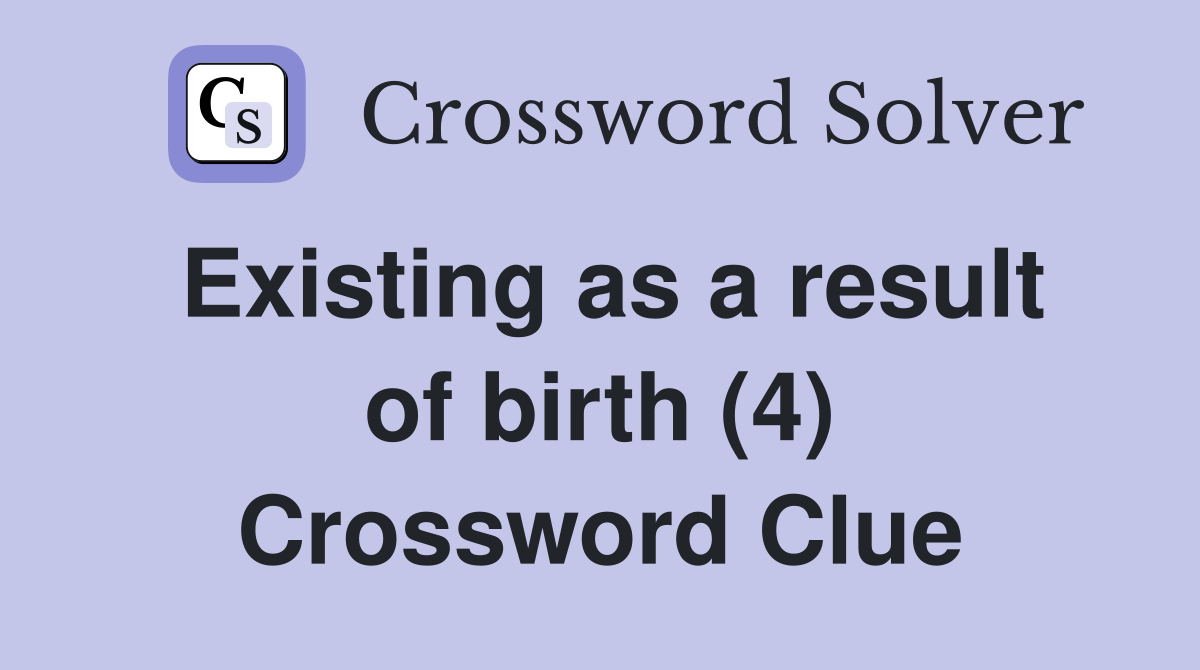 Existing as a result of birth (4) Crossword Clue