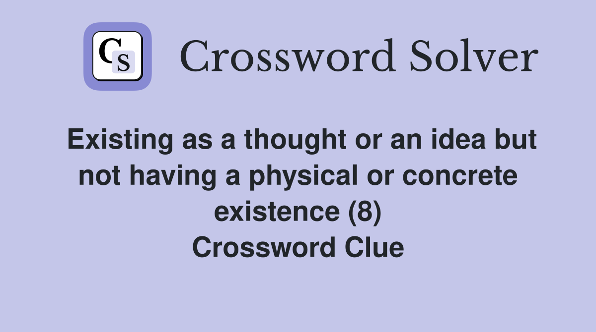 Existing as a thought or an idea but not having a physical or concrete existence (8) Crossword Clue