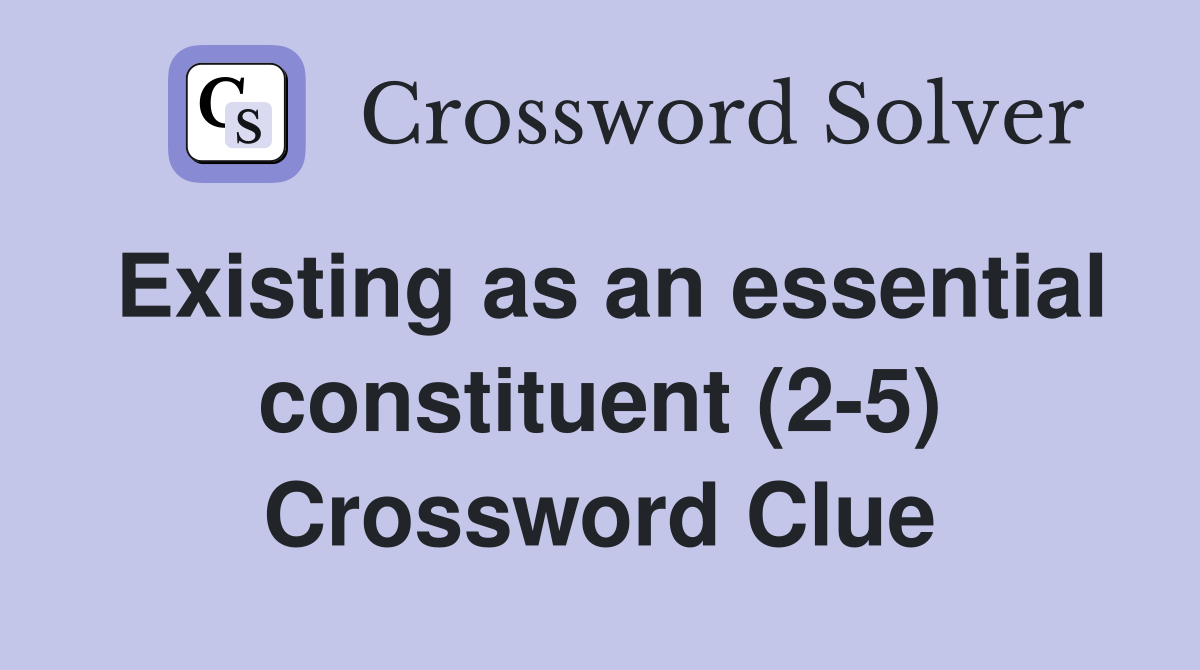 Existing as an essential constituent (2-5) Crossword Clue