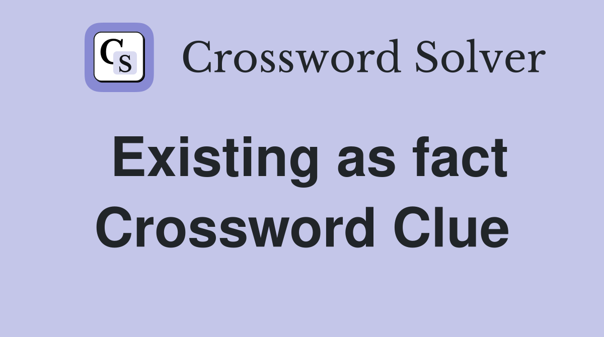 Existing as fact Crossword Clue