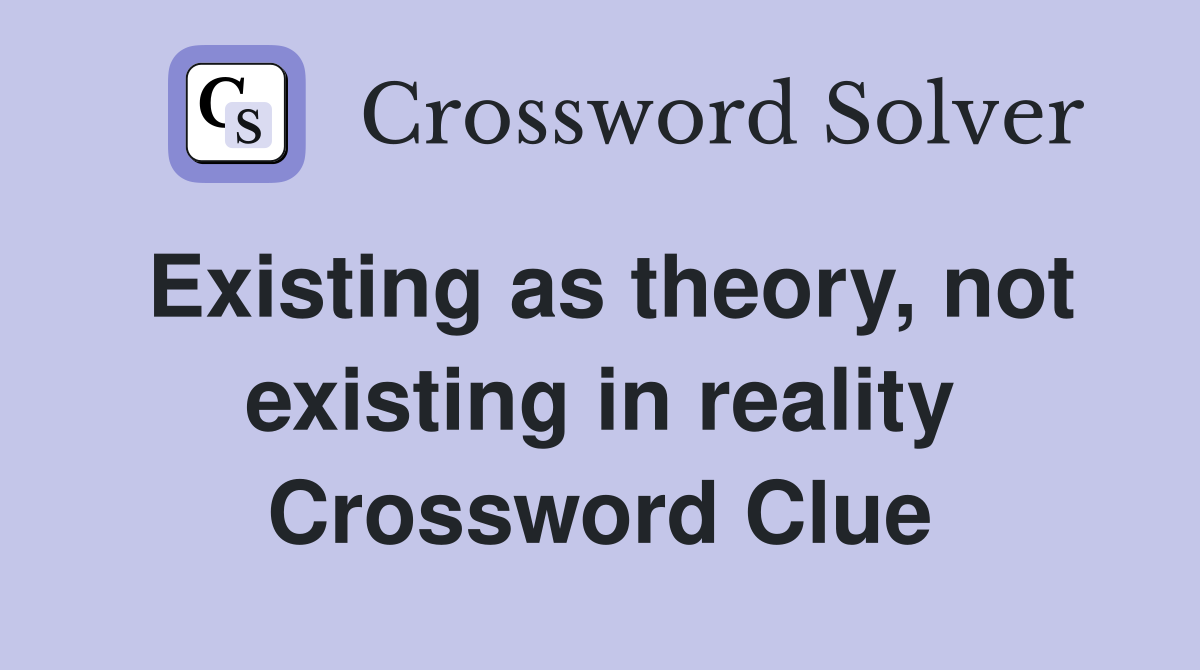 Existing as theory, not existing in reality Crossword Clue