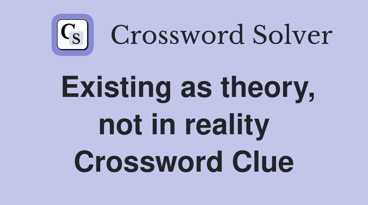Existing as theory, not in reality Crossword Clue