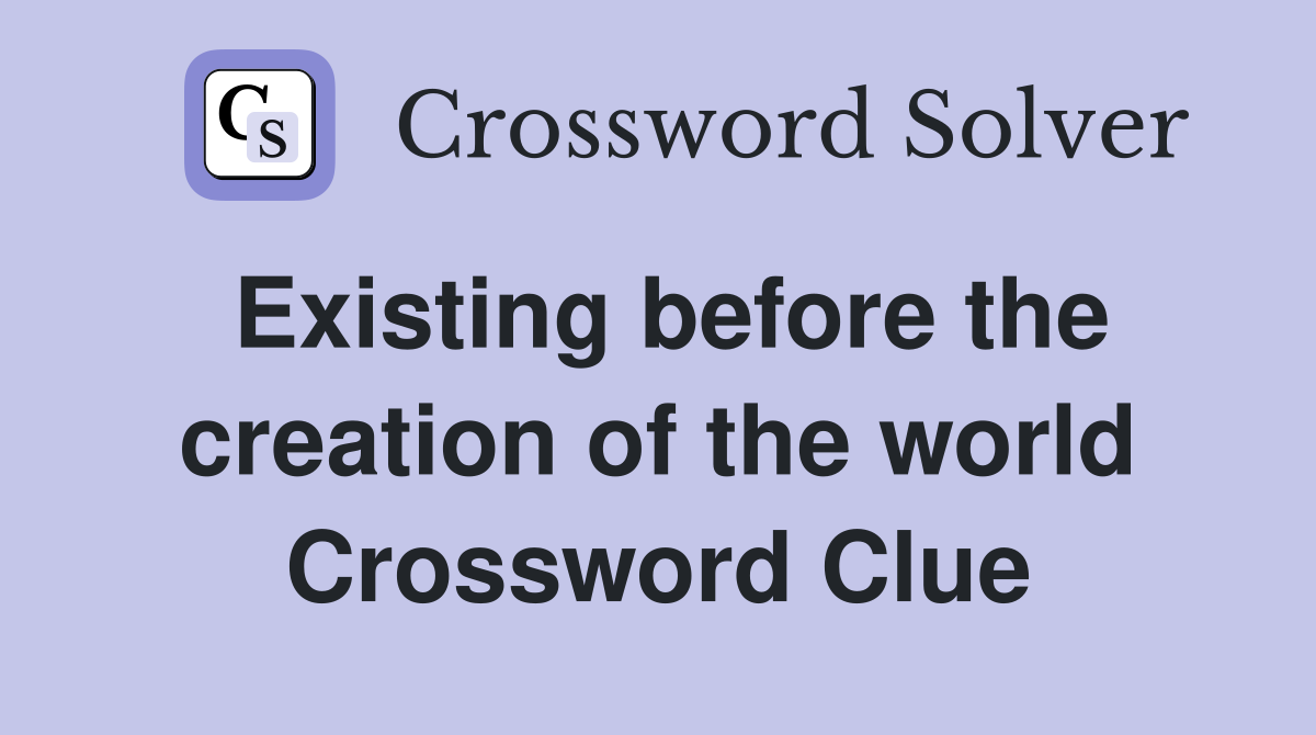 Existing before the creation of the world Crossword Clue