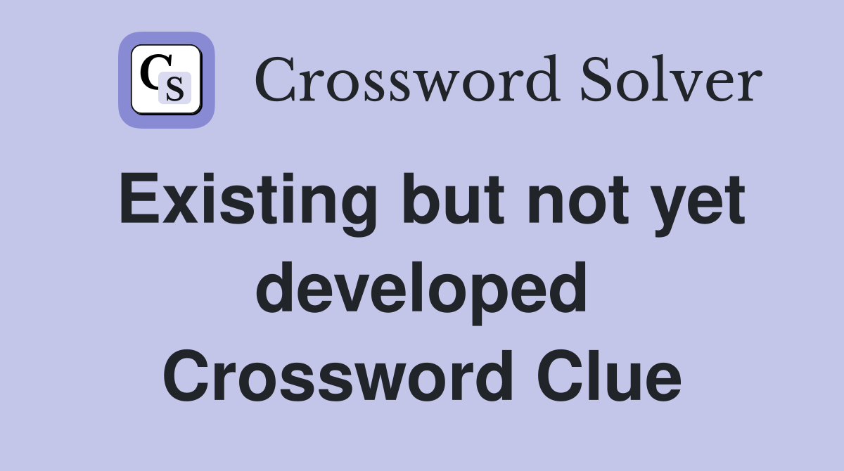 Existing but not yet developed Crossword Clue